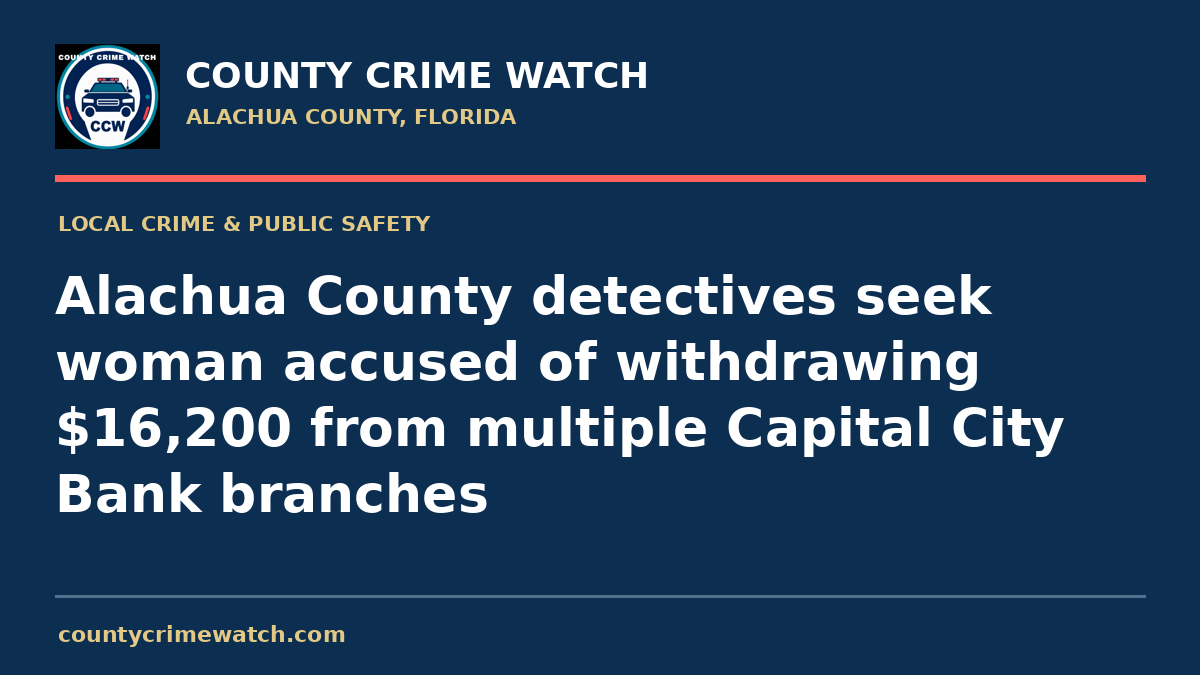 Alachua County detectives seek woman accused of withdrawing $16,200 from multiple Capital City Bank branches