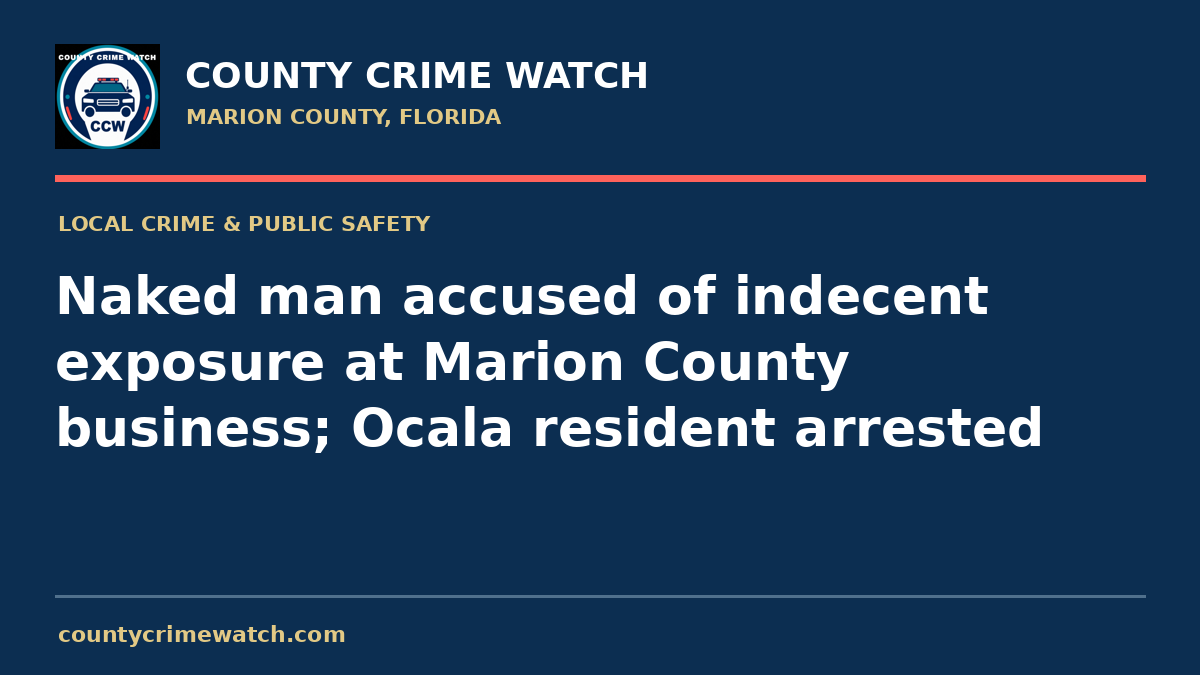 Naked man accused of indecent exposure at Marion County business; Ocala resident arrested