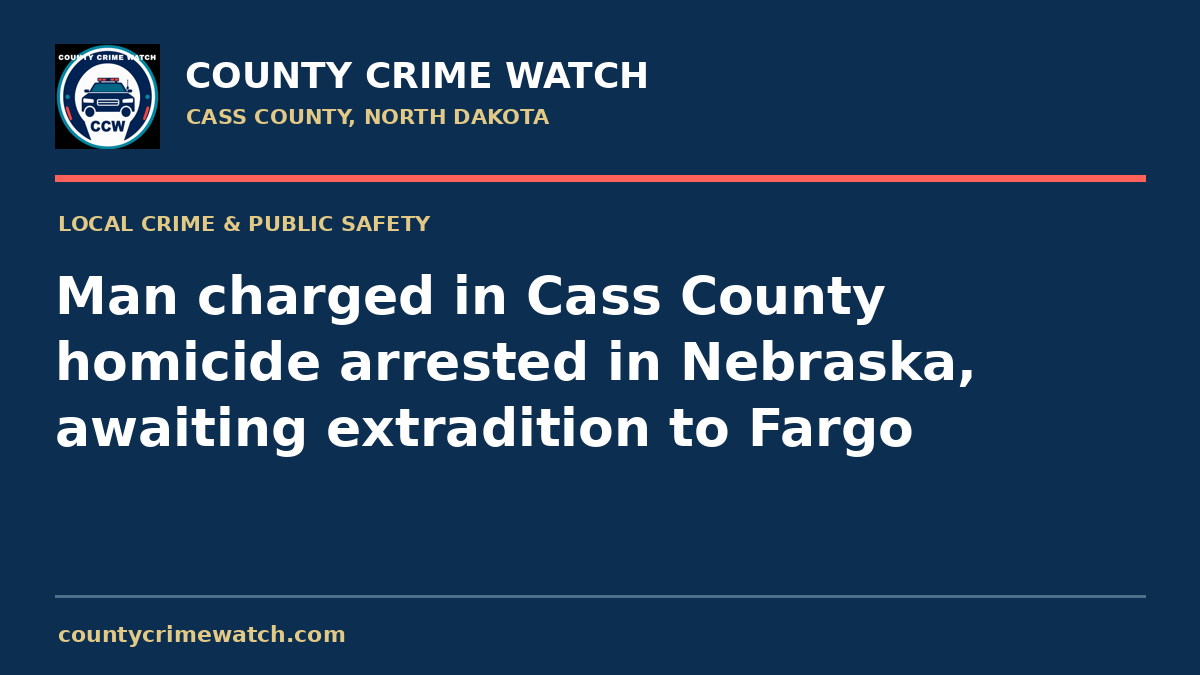 Man charged in Cass County homicide arrested in Nebraska, awaiting extradition to Fargo