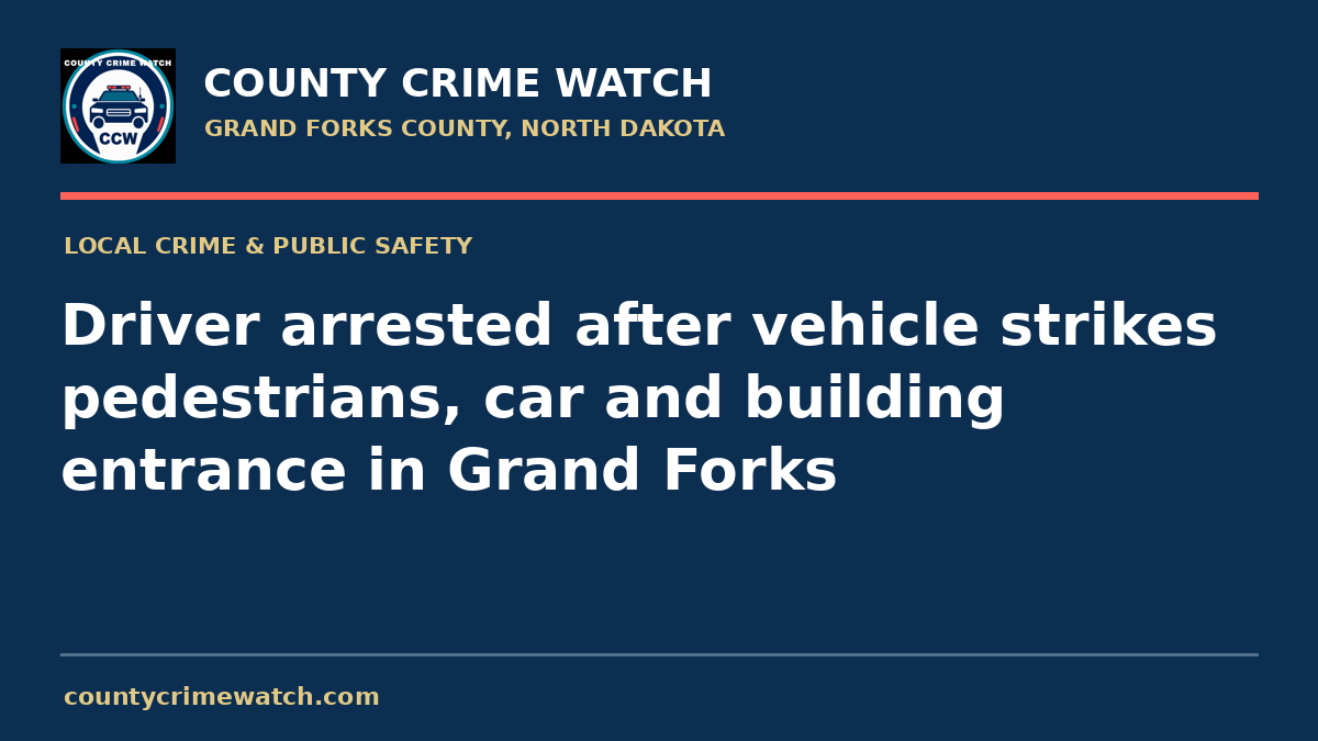 Driver arrested after vehicle strikes pedestrians, car and building entrance in Grand Forks