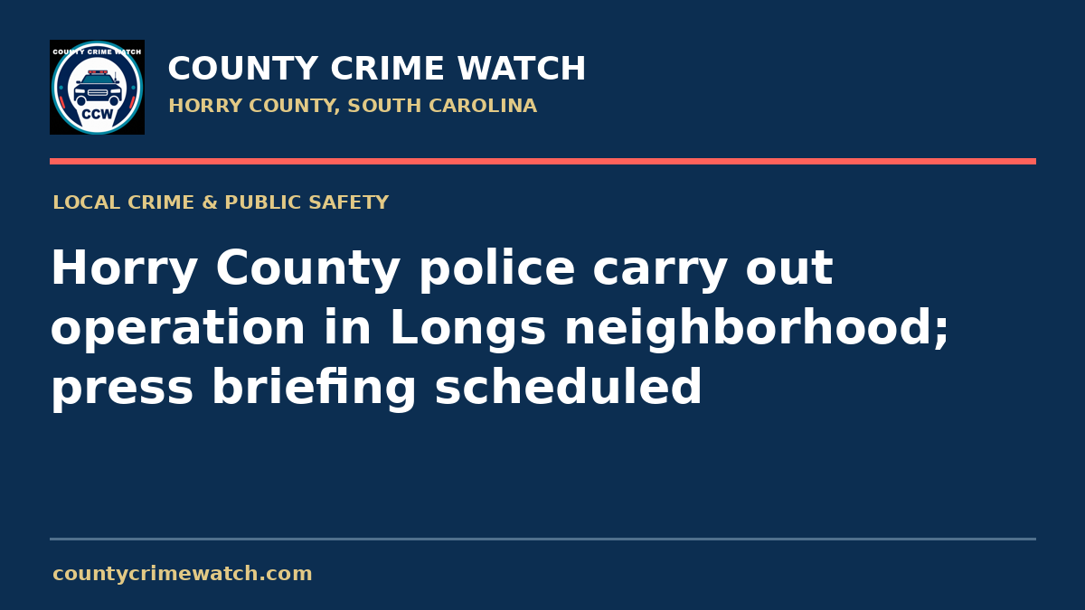 Horry County police carry out operation in Longs neighborhood; press briefing scheduled