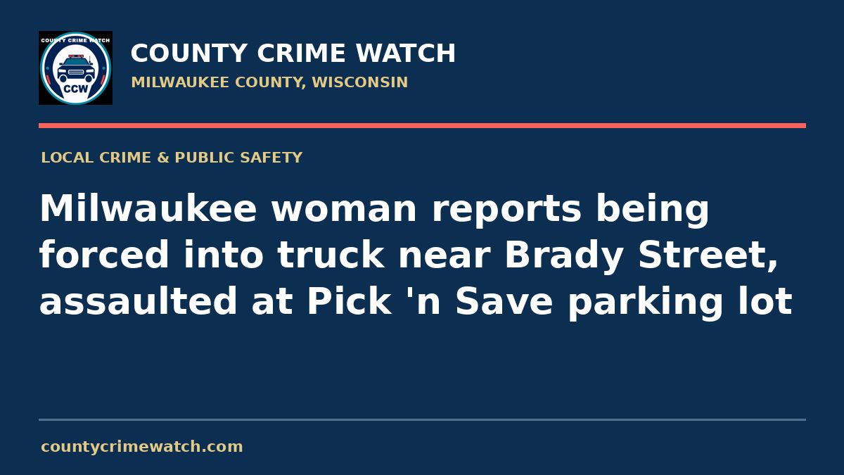 Milwaukee woman reports being forced into truck near Brady Street, assaulted at Pick 'n Save parking lot