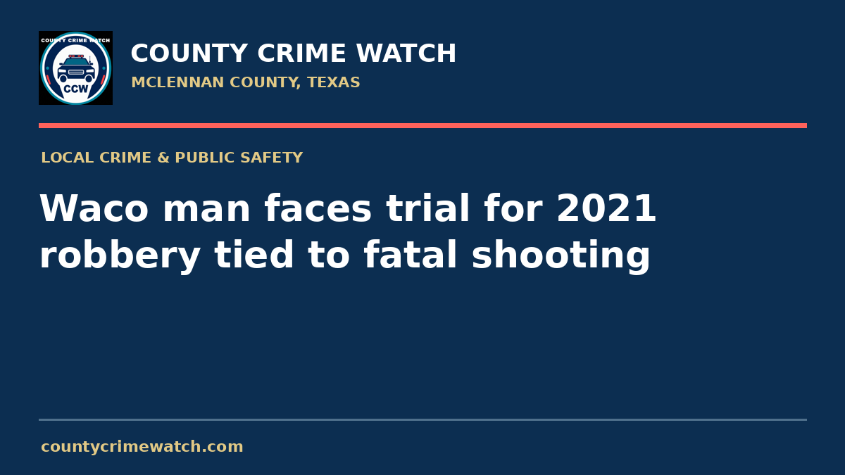 Waco man faces trial for 2021 robbery tied to fatal shooting