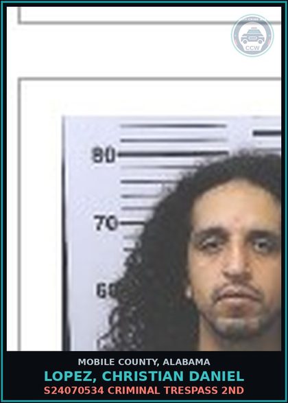 CCW arrest card for LOPEZ, CHRISTIAN DANIEL in Mobile County: S24070534 CRIMINAL TRESPASS 2ND
