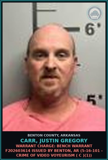 CCW arrest card for Carr, Justin Gregory in Benton County: Warrant Charge: Bench warrant F202603614 issued by Benton, AR (5-16-101 - CRIME OF VIDEO VOYEURISM ( c )(1))