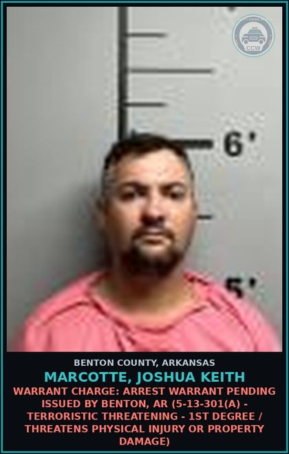 CCW arrest card for Marcotte, Joshua Keith in Benton County: Warrant Charge: Arrest warrant PENDING issued by Benton, AR (5-13-301(a) - TERRORISTIC THREATENING - 1ST DEGREE / THREATENS PHYSICAL INJURY OR PROPERTY DAMAGE)