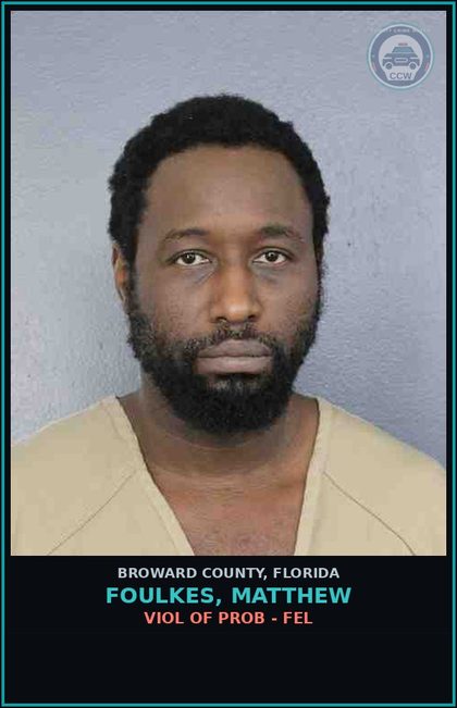 CCW arrest card for FOULKES, MATTHEW in Broward County: VIOL OF PROB - FEL