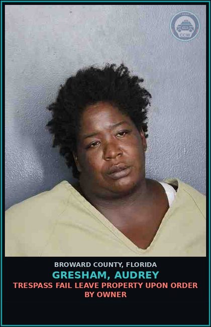 CCW arrest card for GRESHAM, AUDREY in Broward County: TRESPASS FAIL LEAVE PROPERTY UPON ORDER BY OWNER