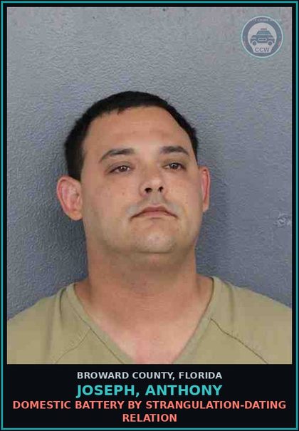 CCW arrest card for JOSEPH, ANTHONY in Broward County: DOMESTIC BATTERY BY STRANGULATION-DATING RELATION