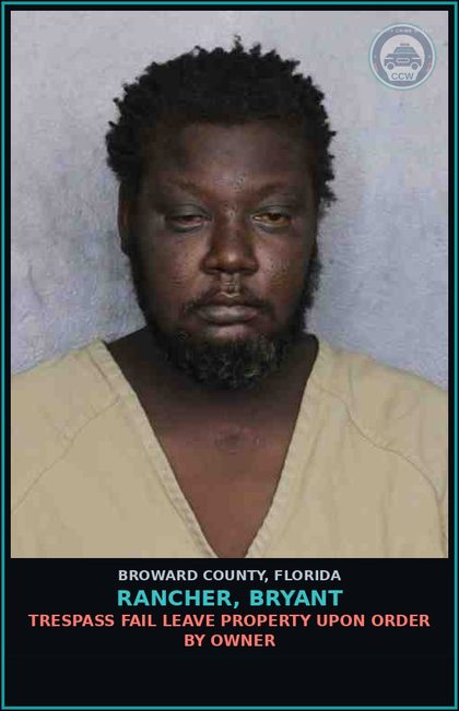 CCW arrest card for RANCHER, BRYANT in Broward County: TRESPASS FAIL LEAVE PROPERTY UPON ORDER BY OWNER