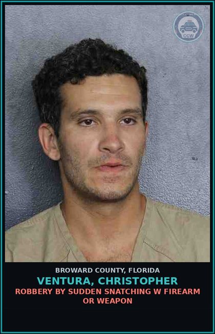 CCW arrest card for VENTURA, CHRISTOPHER in Broward County: ROBBERY BY SUDDEN SNATCHING W FIREARM OR WEAPON