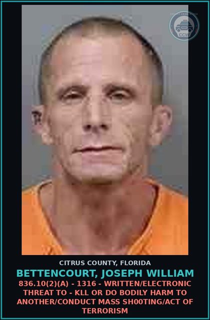 CCW arrest card for BETTENCOURT, JOSEPH WILLIAM in Citrus County: 836.10(2)(A) - 1316 - WRITTEN/ELECTRONIC THREAT TO - KILL OR DO BODILY HARM TO ANOTHER/CONDUCT MASS SHOOTING/ACT OF TERRORISM