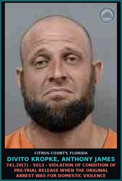 CCW arrest card for DIVITO KROPKE, ANTHONY JAMES in Citrus County: 741.29(7) - 5013 - VIOLATION OF CONDITION OF PRE-TRIAL RELEASE WHEN THE ORIGINAL ARREST WAS FOR DOMESTIC VIOLENCE