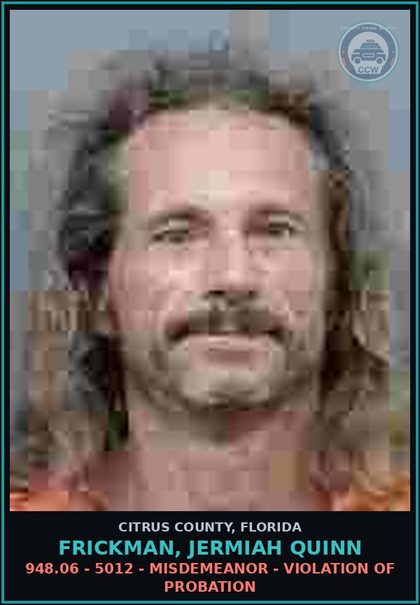 CCW arrest card for FRICKMAN, JERMIAH QUINN in Citrus County: 948.06 - 5012 - MISDEMEANOR - VIOLATION OF PROBATION