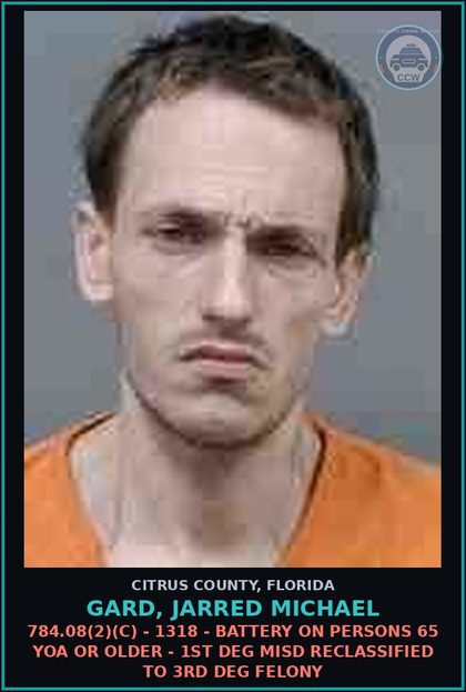 CCW arrest card for GARD, JARRED MICHAEL in Citrus County: 784.08(2)(C) - 1318 - BATTERY ON PERSONS 65 YOA OR OLDER - 1ST DEG MISD RECLASSIFIED TO 3RD DEG FELONY