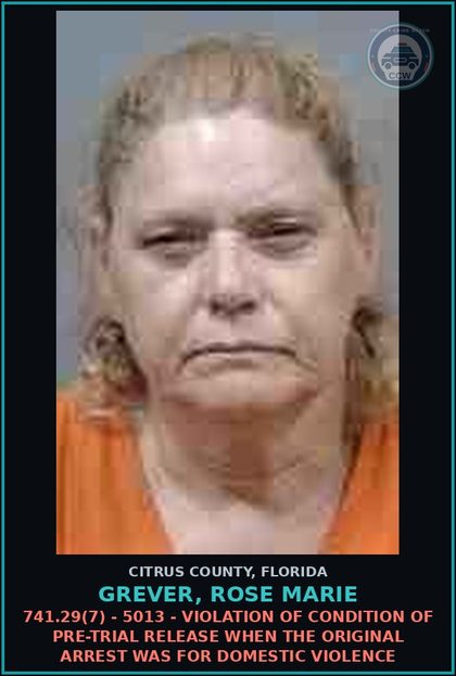 CCW arrest card for GREVER, ROSE MARIE in Citrus County: 741.29(7) - 5013 - VIOLATION OF CONDITION OF PRE-TRIAL RELEASE WHEN THE ORIGINAL ARREST WAS FOR DOMESTIC VIOLENCE