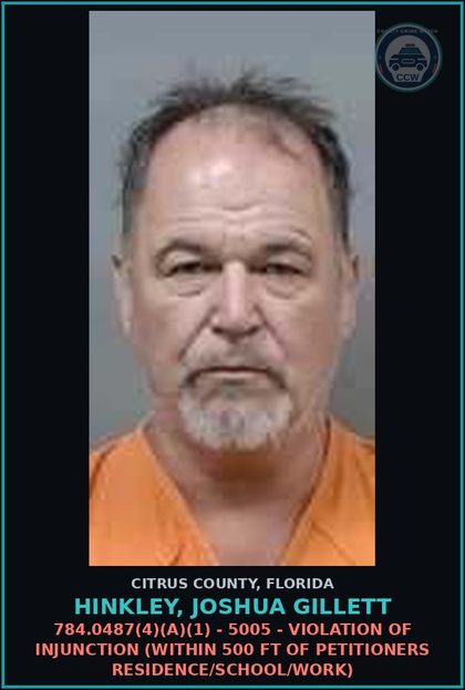 CCW arrest card for Hinkley, Joshua Gillett in Citrus County: 784.0487(4)(A)(1) - 5005 - VIOLATION OF INJUNCTION (WITHIN 500 FT OF PETITIONERS RESIDENCE/SCHOOL/WORK)
