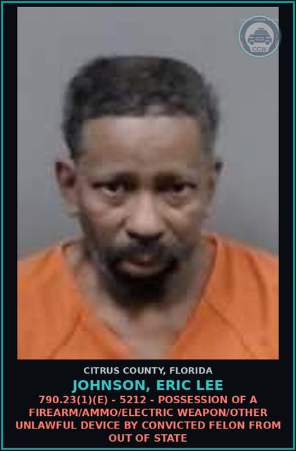 CCW arrest card for JOHNSON, ERIC LEE in Citrus County: 790.23(1)(E) - 5212 - POSSESSION OF A FIREARM/AMMO/ELECTRIC WEAPON/OTHER UNLAWFUL DEVICE BY CONVICTED FELON FROM OUT OF STATE