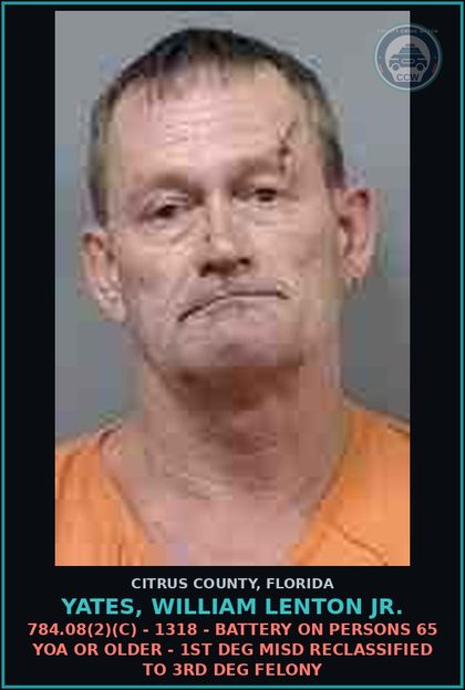 CCW arrest card for YATES, WILLIAM LENTON Jr. in Citrus County: 784.08(2)(C) - 1318 - BATTERY ON PERSONS 65 YOA OR OLDER - 1ST DEG MISD RECLASSIFIED TO 3RD DEG FELONY