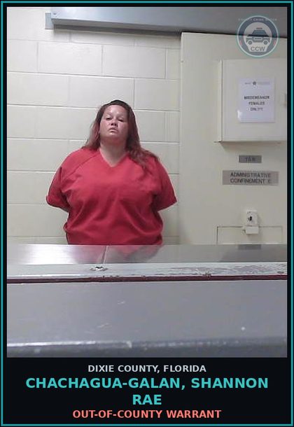 CCW arrest card for CHACHAGUA-GALAN, SHANNON RAE in Dixie County: OUT-OF-COUNTY WARRANT