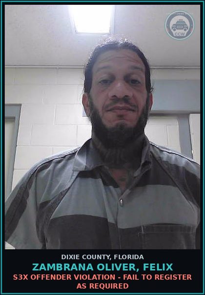 CCW arrest card for ZAMBRANA OLIVER, FELIX in Dixie County: s3x OFFENDER VIOLATION - FAIL TO REGISTER AS REQUIRED
