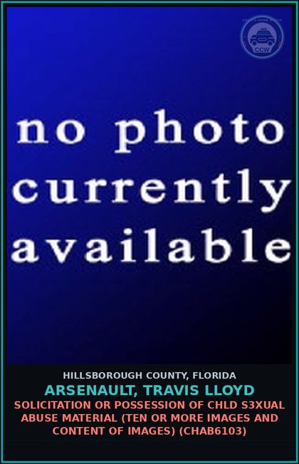 CCW arrest card for ARSENAULT, TRAVIS LLOYD in Hillsborough County: SOLICITATION OR POSSESSION OF chld s3xual ABUSE MATERIAL (TEN OR MORE IMAGES AND CONTENT OF IMAGES) (CHAB6103)