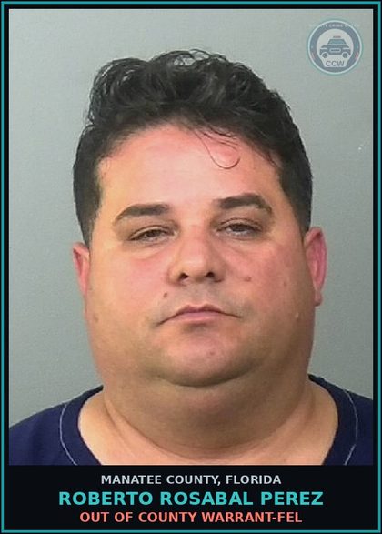 CCW arrest card for ROBERTO ROSABAL PEREZ in Manatee County: OUT OF COUNTY WARRANT-FEL
