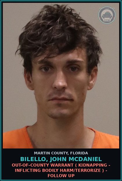 CCW arrest card for BILELLO, JOHN MCDANIEL in Martin County: OUT-OF-COUNTY WARRANT ( KIDNAPPING  - INFLICTING BODILY HARM/TERRORIZE ) - Follow up
