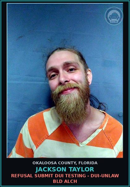 CCW arrest card for Jackson Taylor in Okaloosa County: REFUSAL SUBMIT DUI TESTING - DUI-UNLAW BLD ALCH