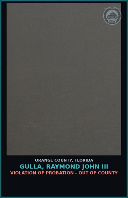 CCW arrest card for GULLA, RAYMOND JOHN III in Orange County: VIOLATION OF PROBATION - OUT OF COUNTY