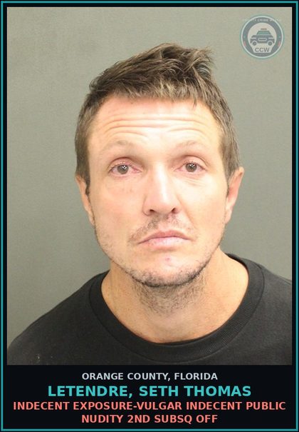 CCW arrest card for LETENDRE, SETH THOMAS in Orange County: INDECENT EXPOSURE-VULGAR INDECENT PUBLIC NUDITY 2ND SUBSQ OFF