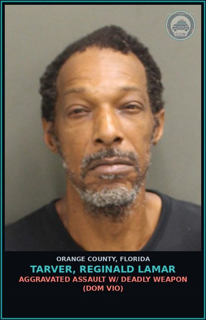 CCW arrest card for TARVER, REGINALD LAMAR in Orange County: AGGRAVATED ASSAULT W/ DEADLY WEAPON (DOM VIO)