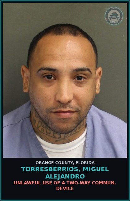 CCW arrest card for TORRESBERRIOS, MIGUEL ALEJANDRO in Orange County: UNLAWFUL USE OF A TWO-WAY COMMUN. DEVICE