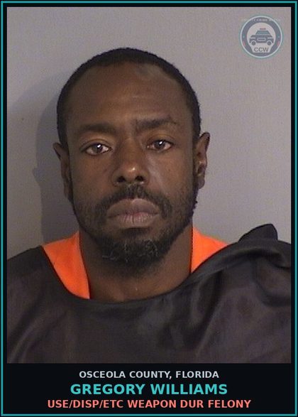 CCW arrest card for GREGORY WILLIAMS in Osceola County: USE/DISP/ETC WEAPON DUR FELONY