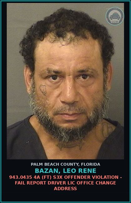 CCW arrest card for BAZAN, LEO RENE in Palm Beach County: 943.0435 4A (FT) s3x OFFENDER VIOLATION - FAIL REPORT DRIVER LIC OFFICE CHANGE ADDRESS
