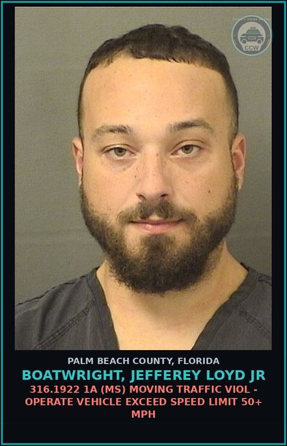 CCW arrest card for BOATWRIGHT, JEFFEREY LOYD Jr in Palm Beach County: 316.1922 1A (MS) MOVING TRAFFIC VIOL - OPERATE VEHICLE EXCEED SPEED LIMIT 50+ MPH