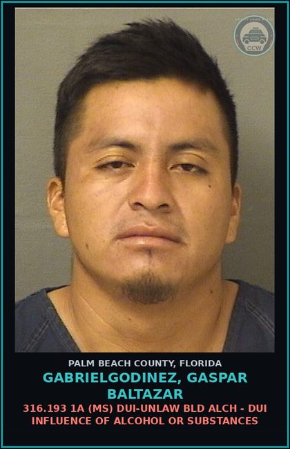 CCW arrest card for GABRIELGODINEZ, GASPAR BALTAZAR in Palm Beach County: 316.193 1A (MS) DUI-UNLAW BLD ALCH - DUI INFLUENCE OF ALCOHOL OR DRUGS