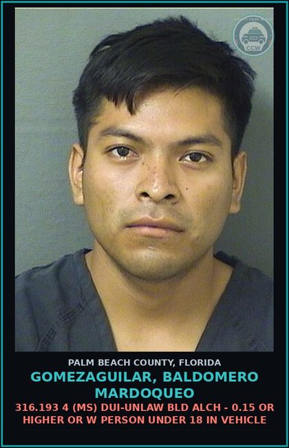 CCW arrest card for GOMEZAGUILAR, BALDOMERO MARDOQUEO in Palm Beach County: 316.193 4 (MS) DUI-UNLAW BLD ALCH - 0.15 OR HIGHER OR W PERSON UNDER 18 IN VEHICLE