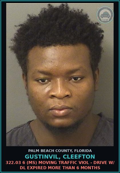 CCW arrest card for GUSTINVIL, CLEEFTON in Palm Beach County: 322.03 6 (MS) MOVING TRAFFIC VIOL - DRIVE W/ DL EXPIRED MORE THAN 6 MONTHS