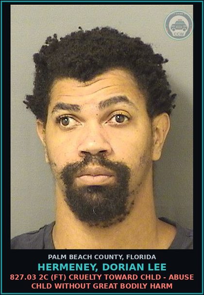 CCW arrest card for HERMENEY, DORIAN LEE in Palm Beach County: 827.03 2C (FT) CRUELTY TOWARD chld - ABUSE chld WITHOUT GREAT BODILY HARM