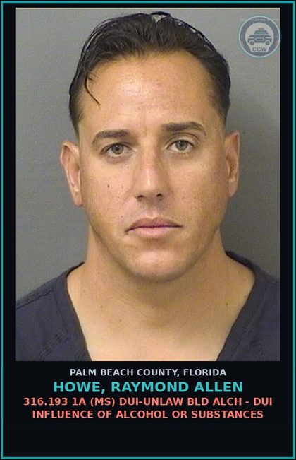 CCW arrest card for HOWE, RAYMOND ALLEN in Palm Beach County: 316.193 1A (MS) DUI-UNLAW BLD ALCH - DUI INFLUENCE OF ALCOHOL OR DRUGS
