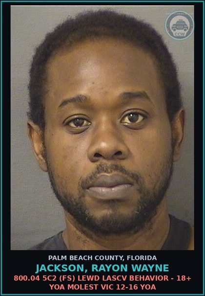 CCW arrest card for JACKSON, RAYON WAYNE in Palm Beach County: 800.04 5C2 (FS) LEWD LASCV BEHAVIOR - 18+ YOA MOLEST VICTIM 12-16 YOA