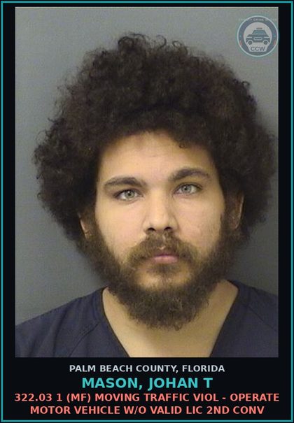 CCW arrest card for MASON, JOHAN T in Palm Beach County: 322.03 1 (MF) MOVING TRAFFIC VIOL - OPERATE MOTOR VEHICLE W/O VALID LIC 2ND CONV