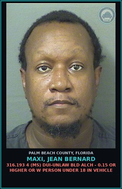 CCW arrest card for MAXI, JEAN BERNARD in Palm Beach County: 316.193 4 (MS) DUI-UNLAW BLD ALCH - 0.15 OR HIGHER OR W PERSON UNDER 18 IN VEHICLE
