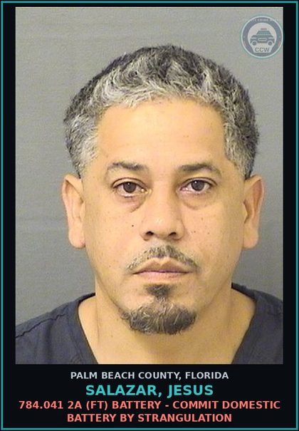 CCW arrest card for SALAZAR, JESUS in Palm Beach County: 784.041 2A (FT) BATTERY - COMMIT DOMESTIC BATTERY BY STRANGULATION