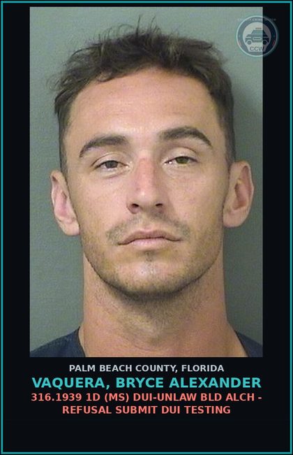 CCW arrest card for VAQUERA, BRYCE ALEXANDER in Palm Beach County: 316.1939 1D (MS) DUI-UNLAW BLD ALCH - REFUSAL SUBMIT DUI TESTING