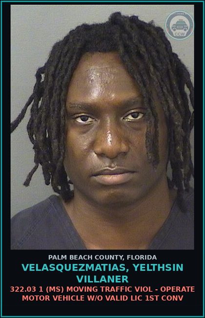CCW arrest card for VELASQUEZMATIAS, YELTHSIN VILLANER in Palm Beach County: 322.03 1 (MS) MOVING TRAFFIC VIOL - OPERATE MOTOR VEHICLE W/O VALID LIC 1ST CONV