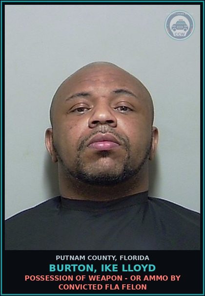 CCW arrest card for BURTON, IKE LLOYD in Putnam County: POSSESSION OF WEAPON - OR AMMO BY CONVICTED FLA FELON