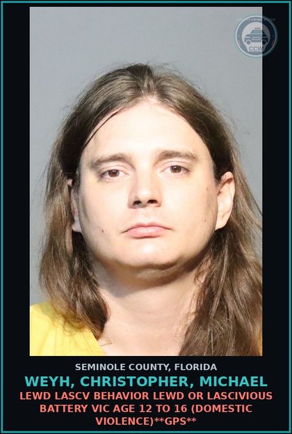 CCW arrest card for WEYH, CHRISTOPHER, MICHAEL in Seminole County: LEWD LASCV BEHAVIOR LEWD OR LASCIVIOUS BATTERY VICTIM AGE 12 TO 16 (DOMESTIC VIOLENCE)**GPS**