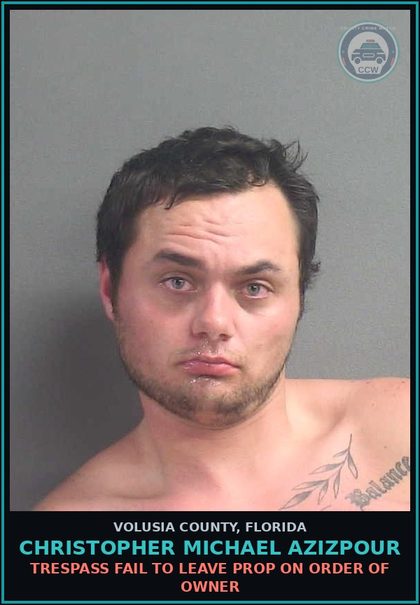 CCW arrest card for CHRISTOPHER MICHAEL AZIZPOUR in Volusia County: TRESPASS FAIL TO LEAVE PROP ON ORDER OF OWNER